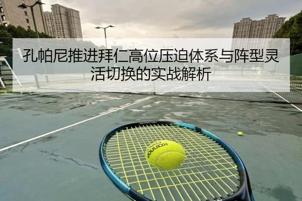 孔帕尼推进拜仁高位压迫体系与阵型灵活切换的实战解析