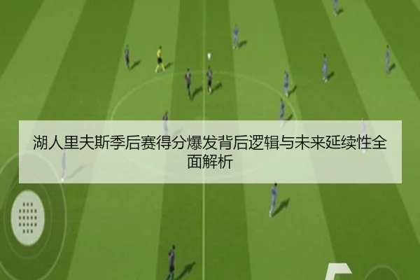 湖人里夫斯季后赛得分爆发背后逻辑与未来延续性全面解析