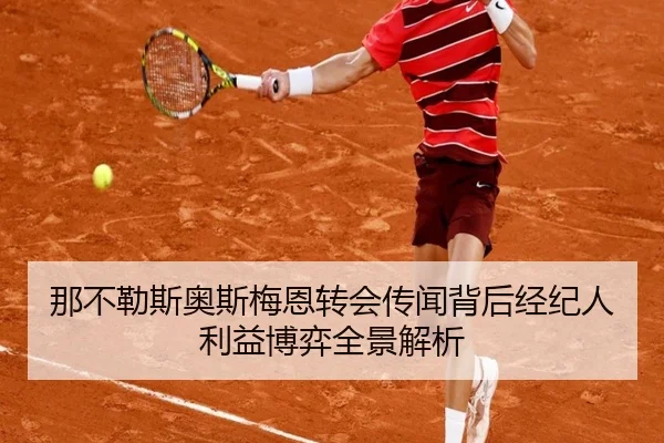 那不勒斯奥斯梅恩转会传闻背后经纪人利益博弈全景解析