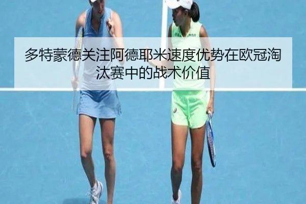 多特蒙德关注阿德耶米速度优势在欧冠淘汰赛中的战术价值