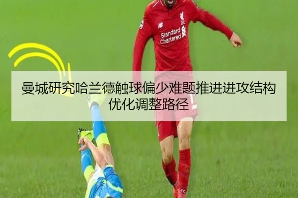 曼城研究哈兰德触球偏少难题推进进攻结构优化调整路径