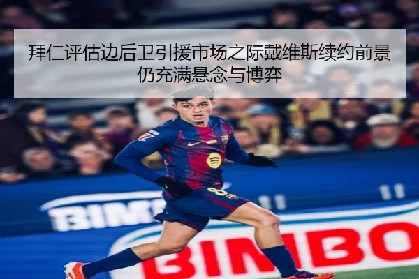 拜仁评估边后卫引援市场之际戴维斯续约前景仍充满悬念与博弈